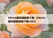 tiktok国际版破解下载（tiktok国际版破解版下载v983）