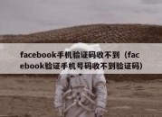 facebook手机验证码收不到（facebook验证手机号码收不到验证码）