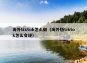 海外tiktok怎么做（海外版tiktok怎么变现）