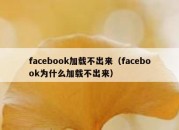 facebook加载不出来（facebook为什么加载不出来）