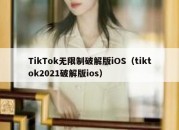 TikTok无限制破解版iOS（tiktok2021破解版ios）