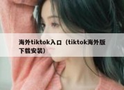 海外tiktok入口（tiktok海外版下载安装）