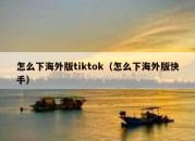 怎么下海外版tiktok（怎么下海外版快手）