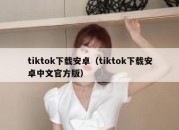 tiktok下载安卓（tiktok下载安卓中文官方版）