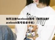 如何注册facebook账号（如何注册facebook账号安卓手机）