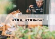 ai工具箱，ai工具箱aibox！