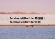 facebook和twitter的区别（facebook与twitter区别）