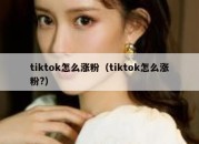 tiktok怎么涨粉（tiktok怎么涨粉?）