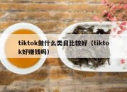 tiktok做什么类目比较好（tiktok好赚钱吗）