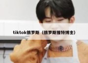 tiktok俄罗斯（俄罗斯推特博主）