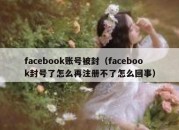 facebook账号被封（facebook封号了怎么再注册不了怎么回事）