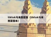 tiktok马来西亚版（tiktok马来西亚版本）