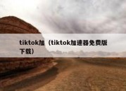 tiktok加（tiktok加速器免费版下载）