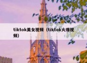 tiktok美女视频（tiktok火爆视频）