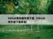 tiktok海外国外版下载（tiktok海外版下载安装）