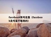 facebook账号出售（facebook卖号是干嘛用的）