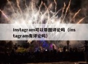 Instagram可以带图评论吗（instagram有评论吗）