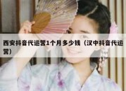 西安抖音代运营1个月多少钱（汉中抖音代运营）