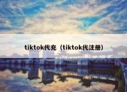 tiktok代充（tiktok代注册）