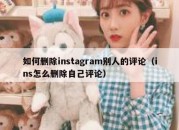 如何删除instagram别人的评论（ins怎么删除自己评论）