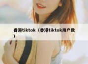 香港tiktok（香港tiktok用户数）