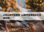 ai怎么制作短视频（ai制作短视频会不会侵权呢）