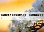 吕梁抖音代运营公司怎么做（运城抖音代运营）