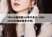 tiktok播放量1m等于多少（tiktok1000播放量多少钱）