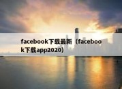 facebook下载最新（facebook下载app2020）