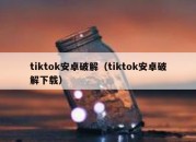 tiktok安卓破解（tiktok安卓破解下载）