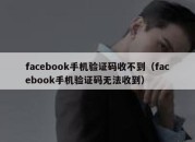 facebook手机验证码收不到（facebook手机验证码无法收到）