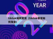 tiktok如何卖货（tiktok带货如何发货）