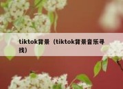 tiktok背景（tiktok背景音乐寻找）