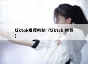 tiktok推荐机制（tiktok 推荐）