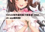 tiktok海外国际版下载安卓（tiktok app国际版）