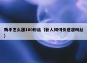 新手怎么涨100粉丝（新人如何快速涨粉丝）