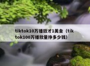 tiktok10万播放才1美金（tik tok100万播放量挣多少钱）