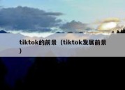 tiktok的前景（tiktok发展前景）