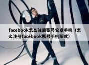 facebook怎么注册账号安卓手机（怎么注册facebook账号手机版式）