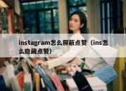 instagram怎么屏蔽点赞（ins怎么隐藏点赞）