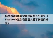 facebook怎么设置好友别人不可见（facebook怎么设置别人看不到我的好友）