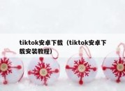 tiktok安卓下载（tiktok安卓下载安装教程）