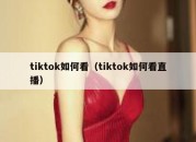 tiktok如何看（tiktok如何看直播）