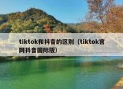 tiktok和抖音的区别（tiktok官网抖音国际版）