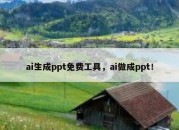 ai生成ppt免费工具，ai做成ppt！