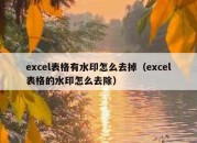 excel表格有水印怎么去掉（excel表格的水印怎么去除）