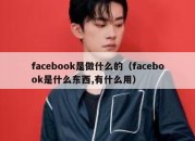 facebook是做什么的（facebook是什么东西,有什么用）