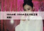 tiktok吧（tiktok怎么才能正常观看）