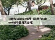 注册facebook帐号（注册facebook帐号要用真名吗）