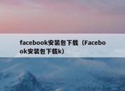 facebook安装包下载（Facebook安装包下载k）